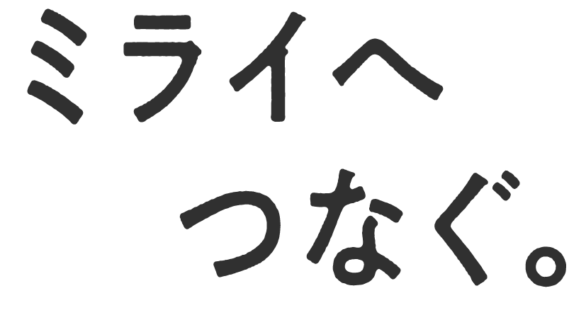 ミライへつなぐ。